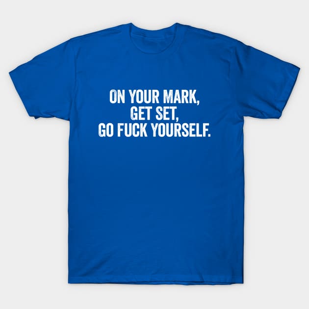 On Your Mark Get Set Go Fuck Yourself White T-Shirt by GuuuExperience